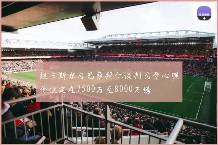 纽卡斯尔与巴萨拜仁谈判戈登心理价位定在7500万至8000万镑