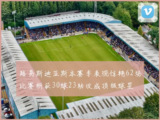路易斯迪亚斯本赛季表现惊艳62场比赛斩获30球23助攻成顶级球星