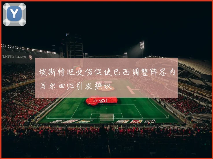 埃斯特旺受伤促使巴西调整阵容内马尔回归引发热议