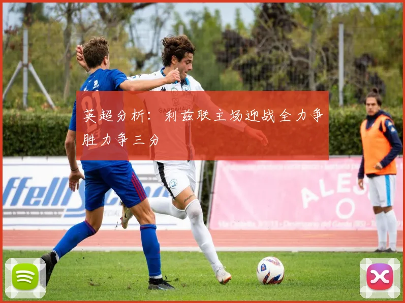 英超分析：利兹联主场迎战全力争胜力争三分