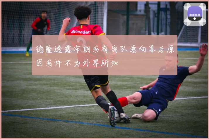 德隆透露布朗或有离队意向幕后原因或许不为外界所知