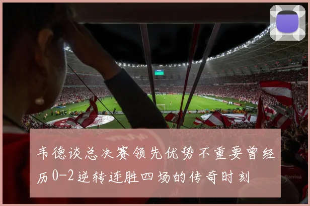 韦德谈总决赛领先优势不重要曾经历0-2逆转连胜四场的传奇时刻
