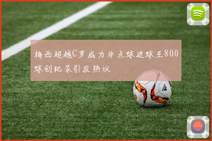梅西超越C罗成为非点球进球王800球创纪录引发热议