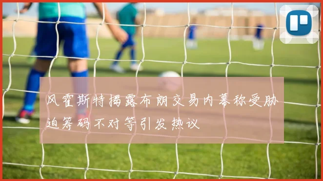 风霍斯特揭露布朗交易内幕称受胁迫筹码不对等引发热议