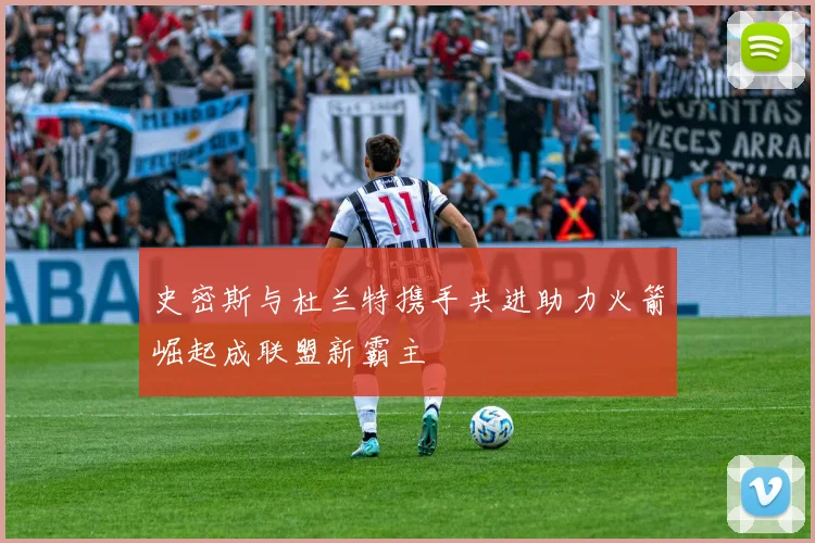 史密斯与杜兰特携手共进助力火箭崛起成联盟新霸主