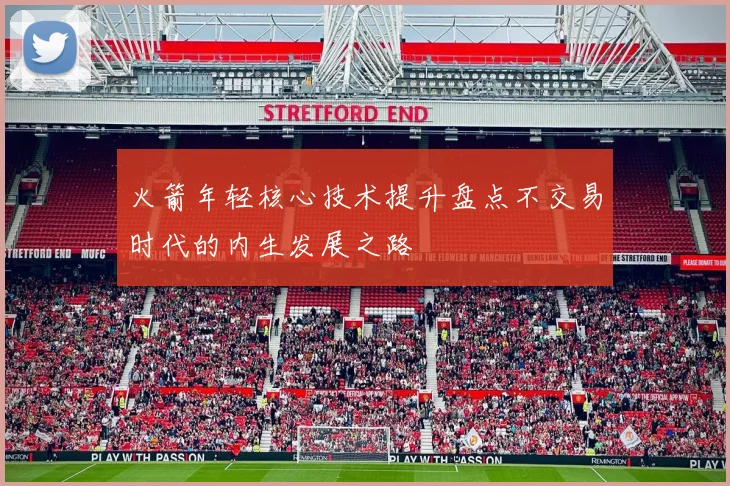火箭年轻核心技术提升盘点不交易时代的内生发展之路