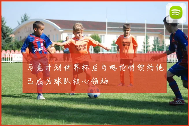 马竞计划世界杯后与略伦特续约他已成为球队核心领袖