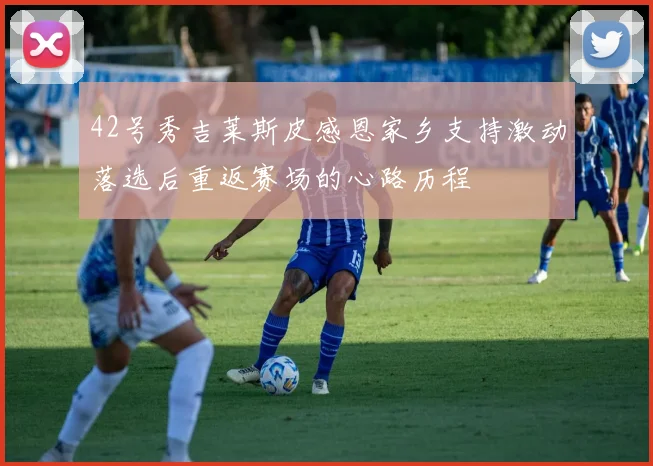 42号秀吉莱斯皮感恩家乡支持激动落选后重返赛场的心路历程